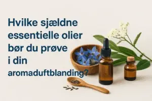 Hvilke sjældne essentielle olier bør du prøve i din aromaduftblanding